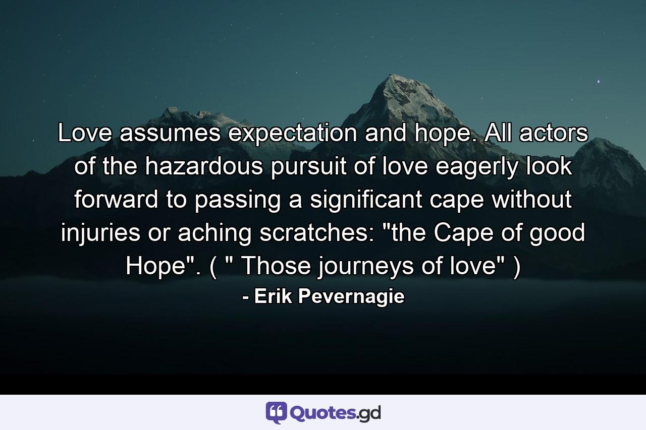 Love assumes expectation and hope. All actors of the hazardous pursuit of love eagerly look forward to passing a significant cape without injuries or aching scratches: 