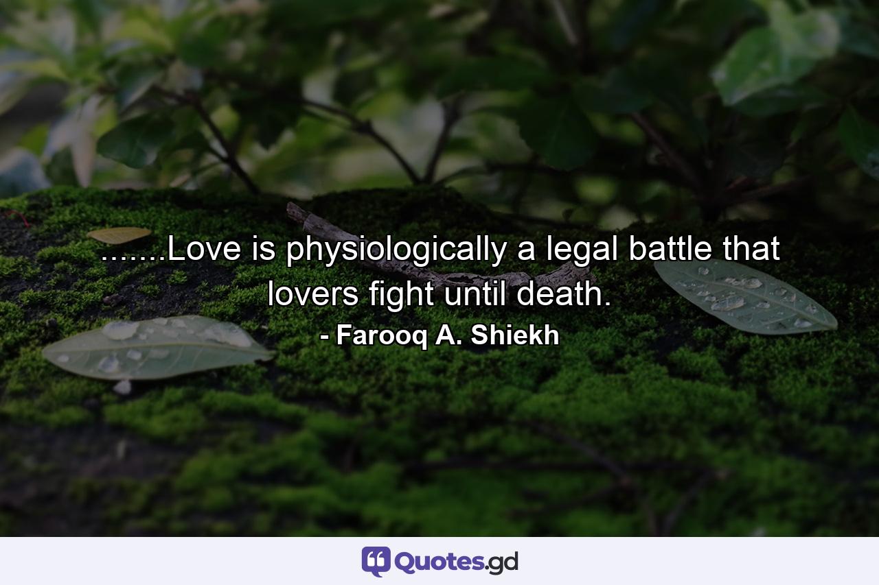 .......Love is physiologically a legal battle that lovers fight until death. - Quote by Farooq A. Shiekh