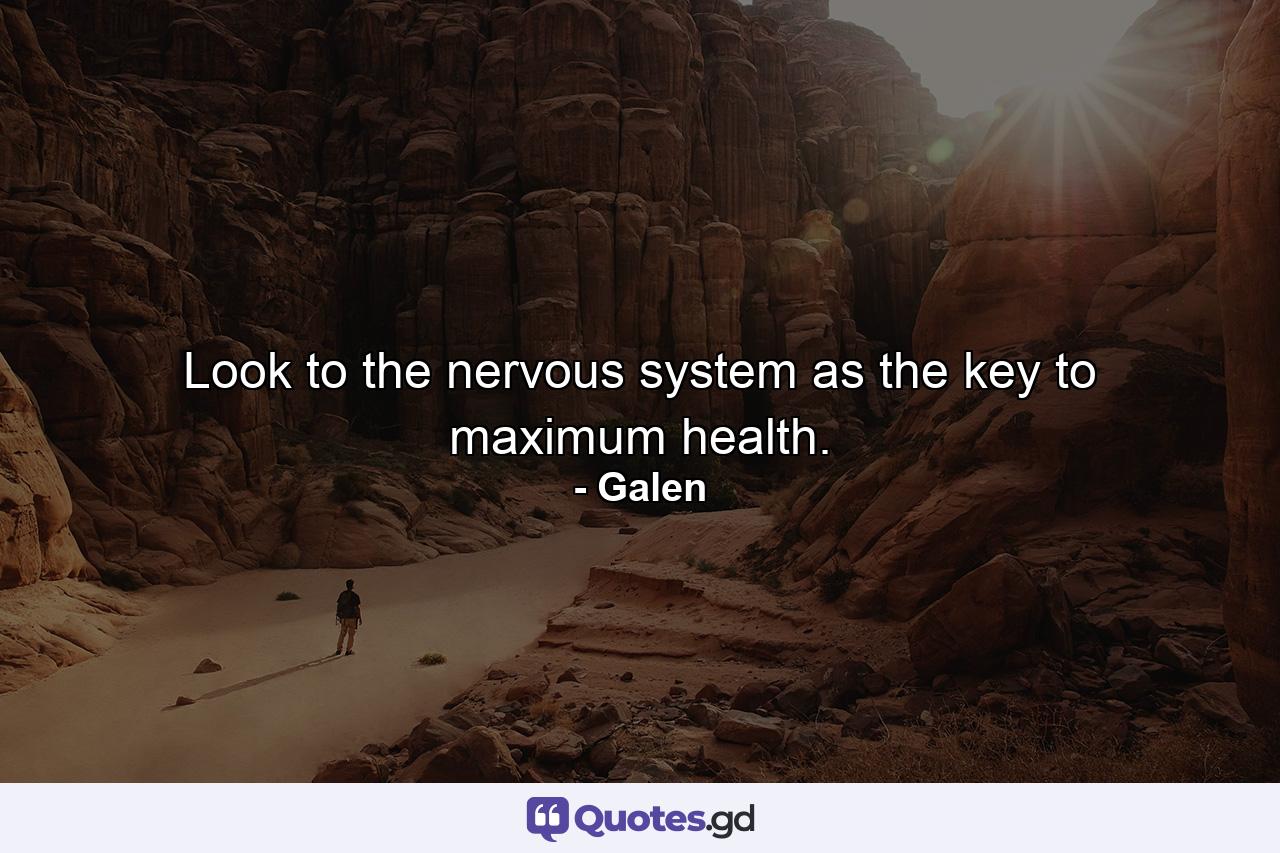 Look to the nervous system as the key to maximum health. - Quote by Galen