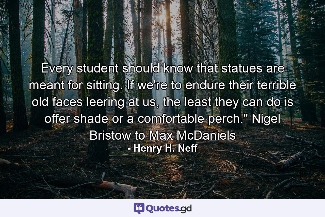 Every student should know that statues are meant for sitting. If we're to endure their terrible old faces leering at us, the least they can do is offer shade or a comfortable perch.