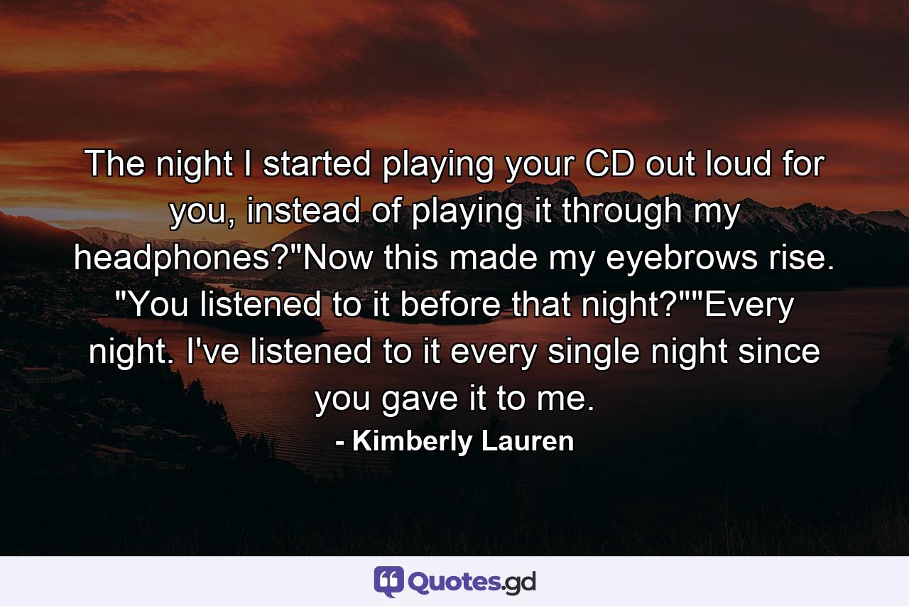 The night I started playing your CD out loud for you, instead of playing it through my headphones?