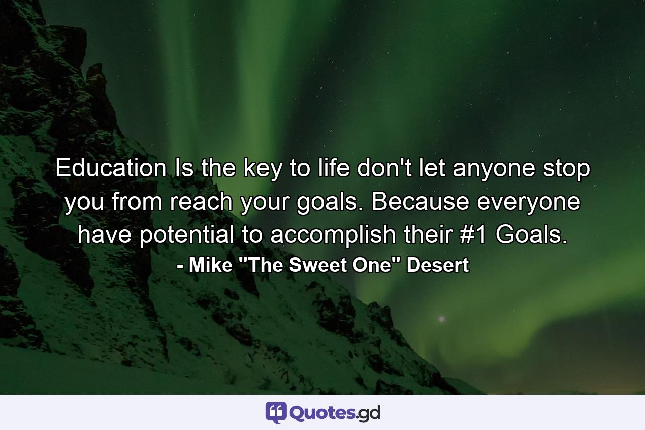 Education Is the key to life don't let anyone stop you from reach your goals. Because everyone have potential to accomplish their #1 Goals. - Quote by Mike 