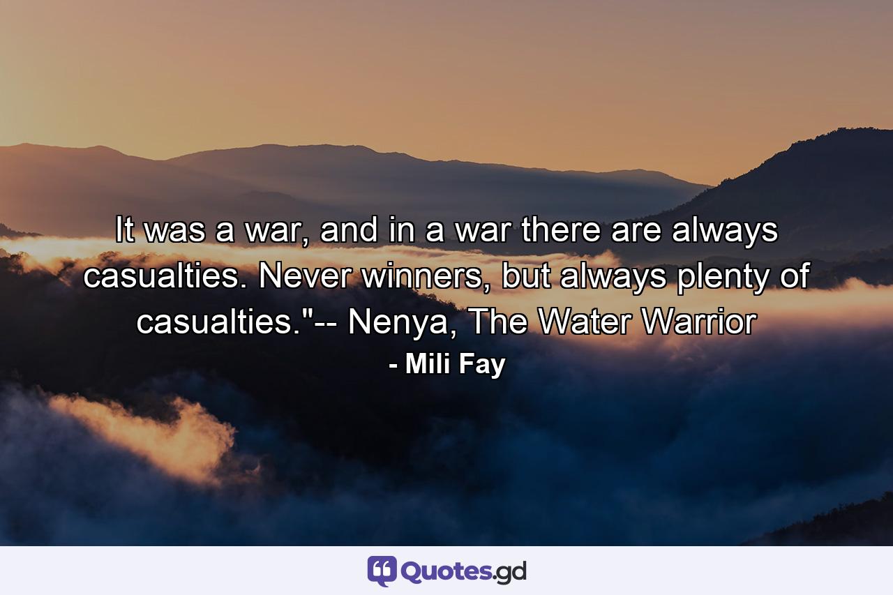 It was a war, and in a war there are always casualties. Never winners, but always plenty of casualties.