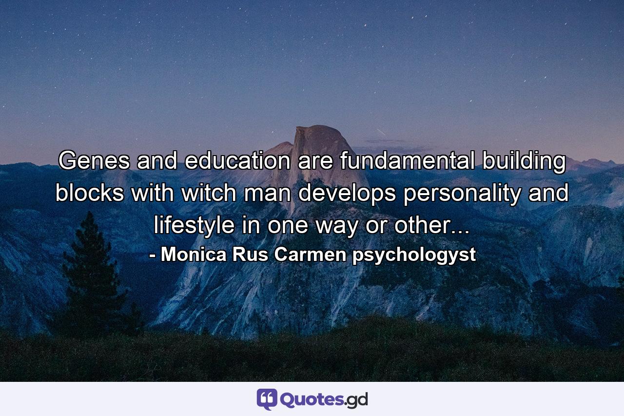 Genes and education are fundamental building blocks with witch man develops personality and lifestyle in one way or other... - Quote by Monica Rus Carmen psychologyst