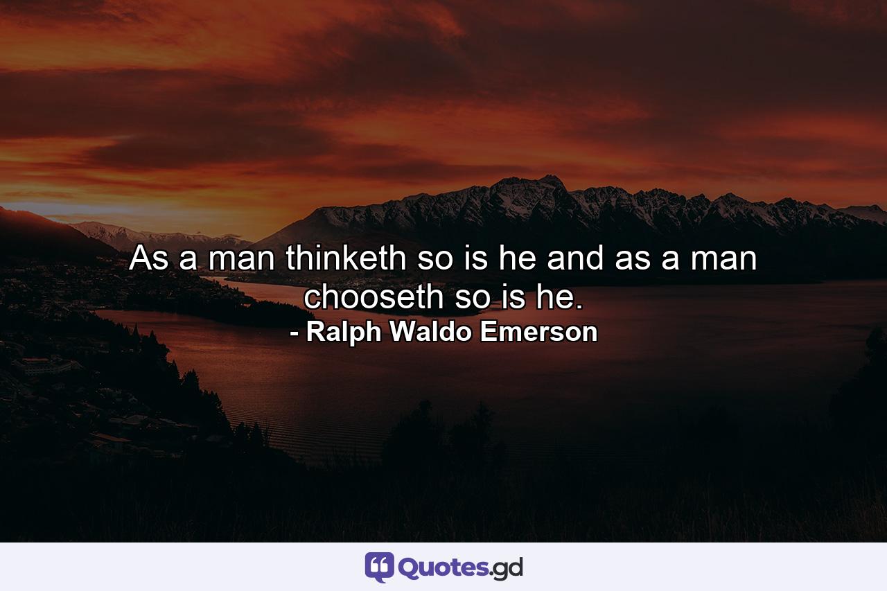 As a man thinketh  so is he  and as a man chooseth  so is he. - Quote by Ralph Waldo Emerson