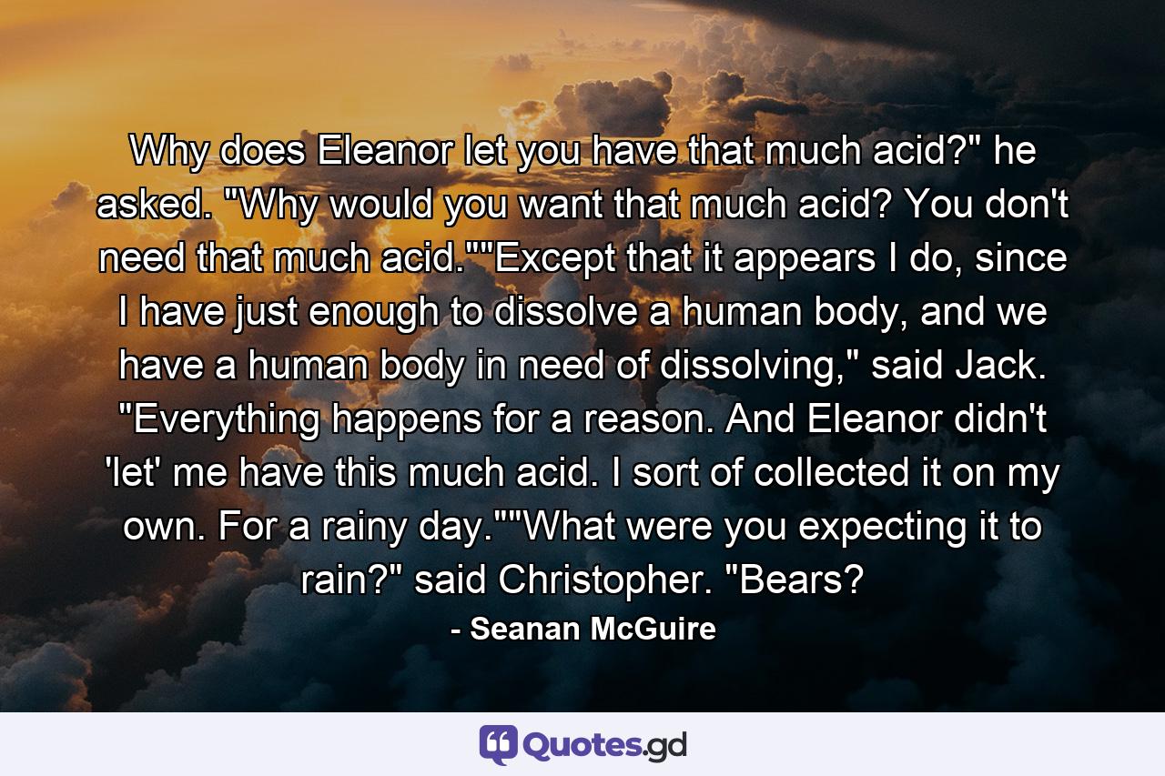 Why does Eleanor let you have that much acid?