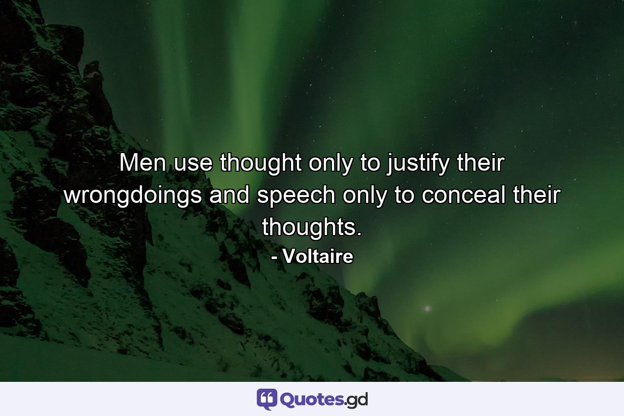 Men use thought only to justify their wrongdoings  and speech only to conceal their thoughts. - Quote by Voltaire