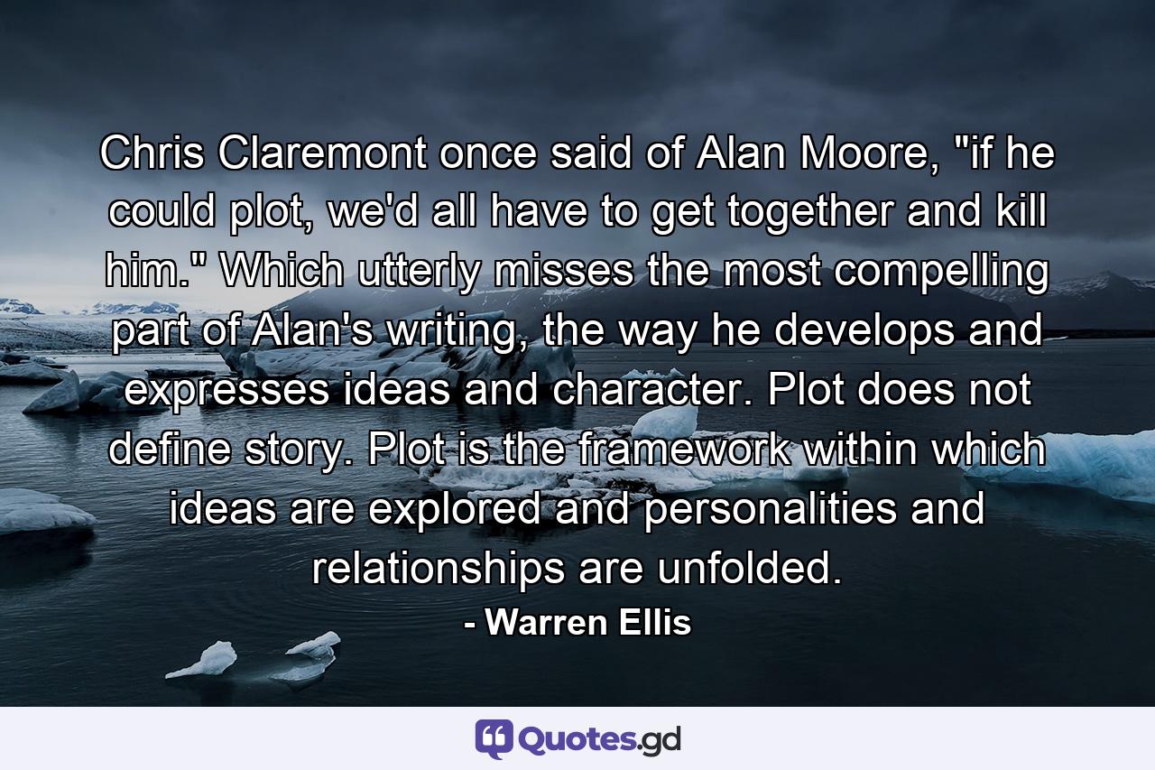 Chris Claremont once said of Alan Moore, 