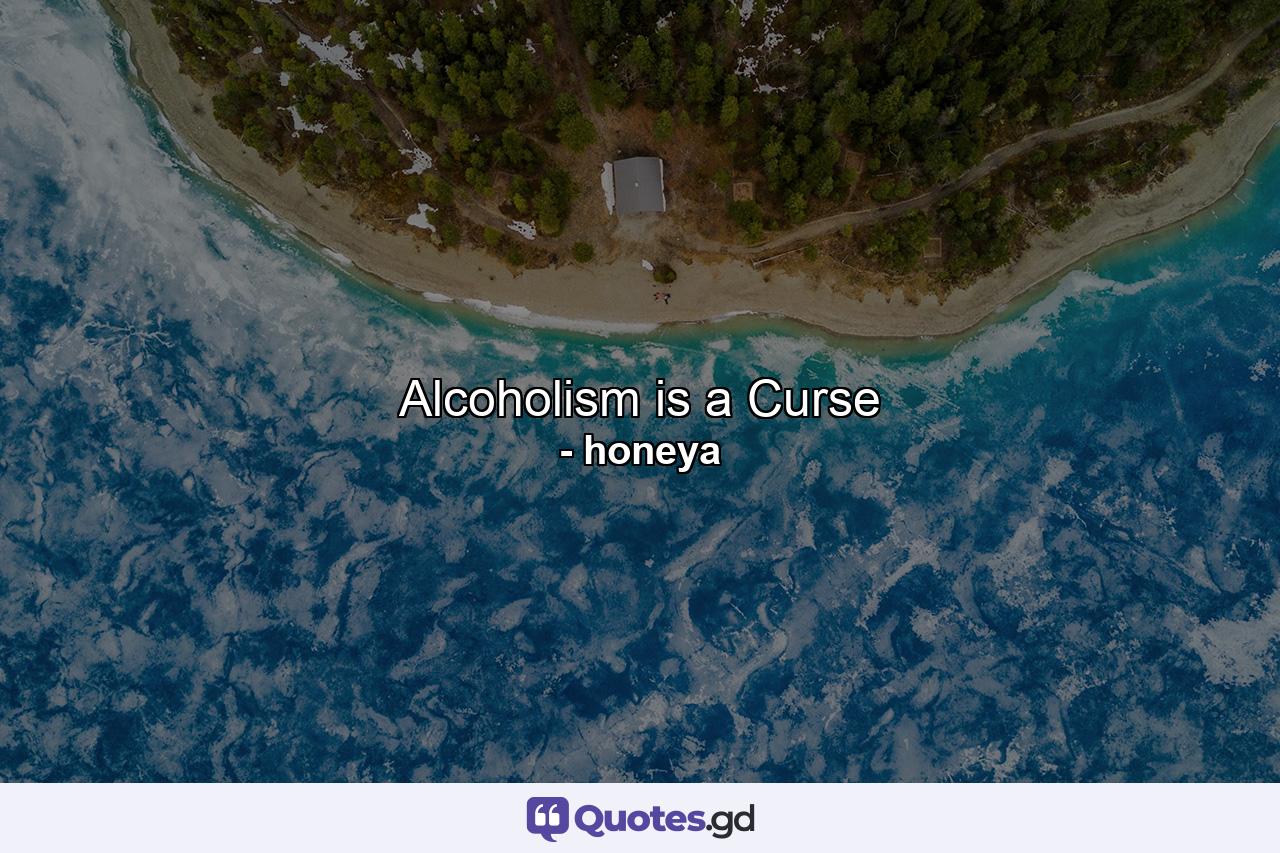 Alcoholism is a Curse - Quote by honeya