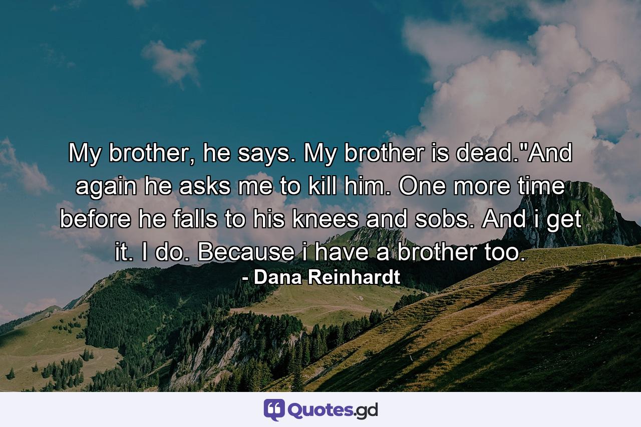 My brother, he says. My brother is dead.