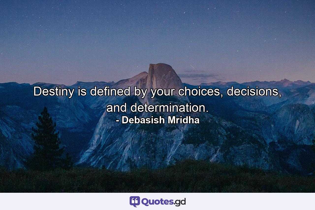 Destiny is defined by your choices, decisions, and determination. - Quote by Debasish Mridha