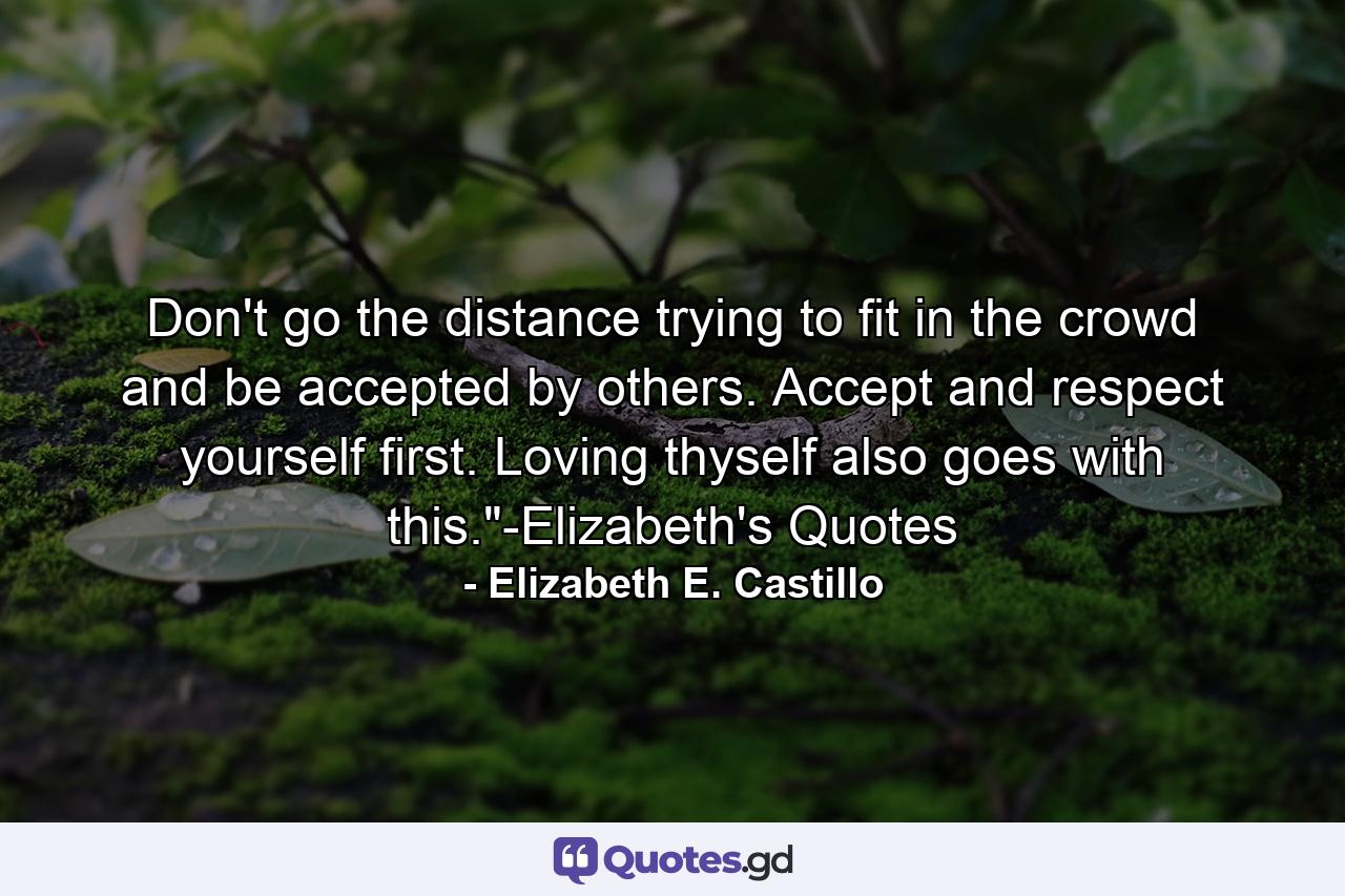 Don't go the distance trying to fit in the crowd and be accepted by others. Accept and respect yourself first. Loving thyself also goes with this.