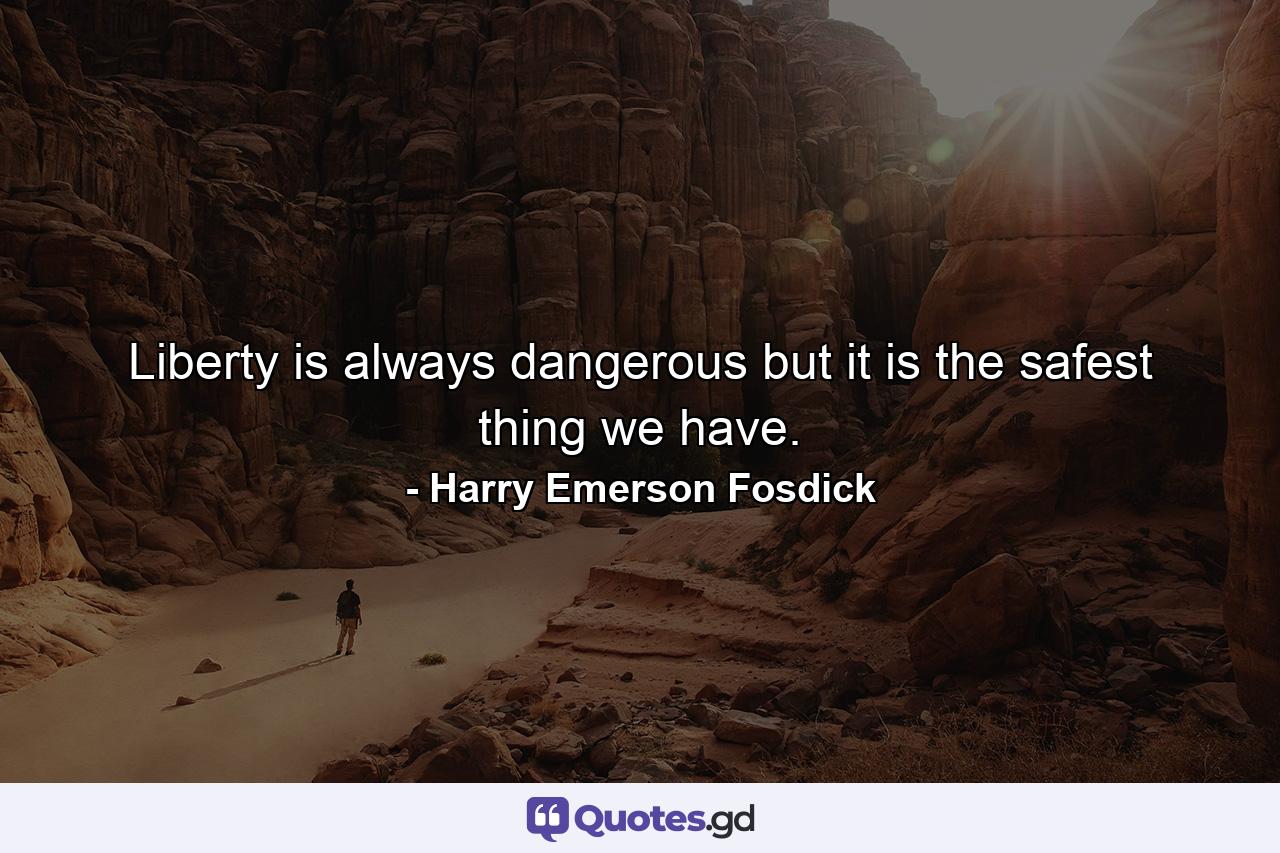 Liberty is always dangerous  but it is the safest thing we have. - Quote by Harry Emerson Fosdick