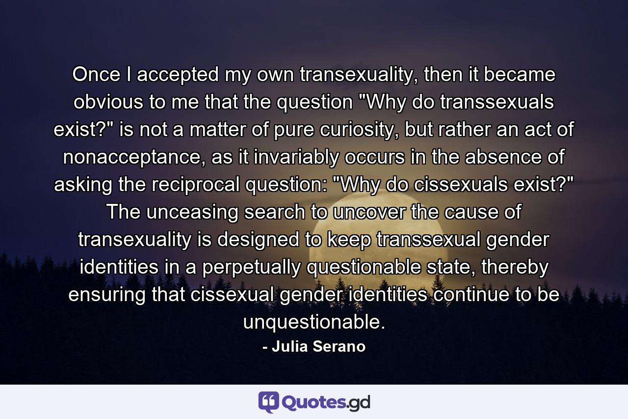 Once I accepted my own transexuality, then it became obvious to me that the question 