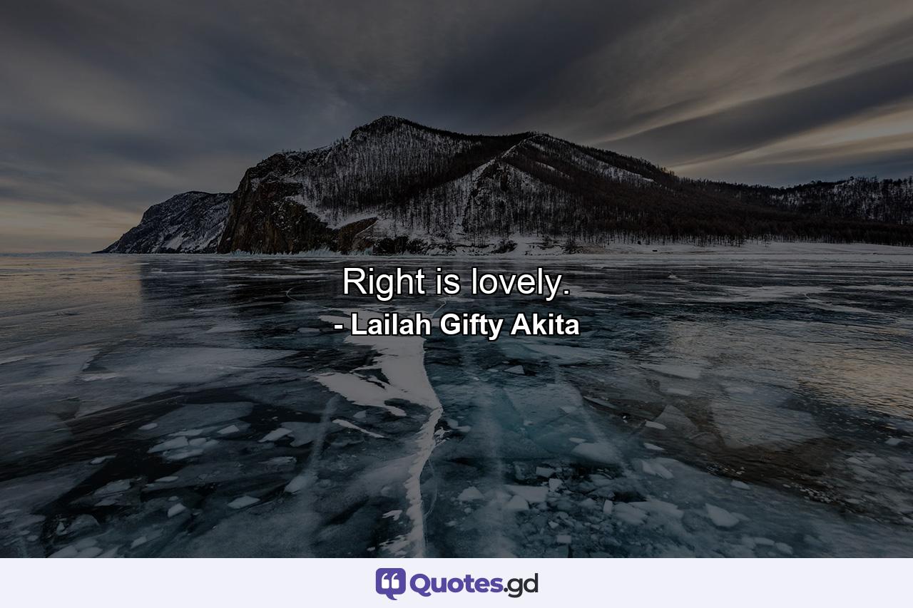 Right is lovely. - Quote by Lailah Gifty Akita