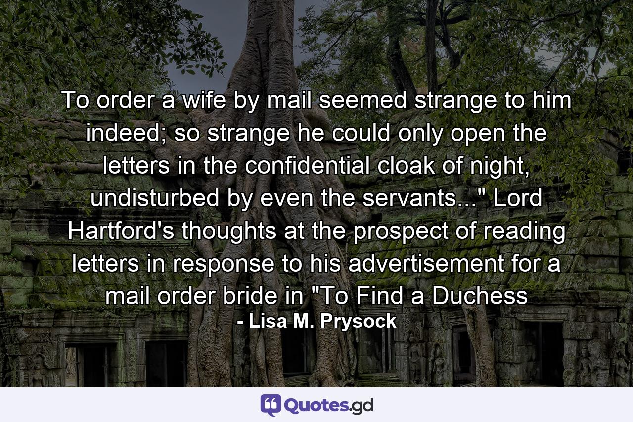 To order a wife by mail seemed strange to him indeed; so strange he could only open the letters in the confidential cloak of night, undisturbed by even the servants...