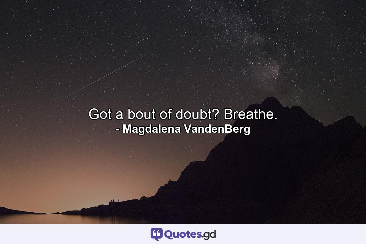 Got a bout of doubt? Breathe. - Quote by Magdalena VandenBerg