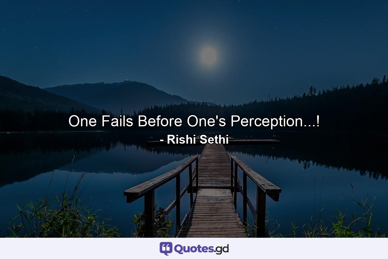 One Fails Before One's Perception...! - Quote by Rishi Sethi