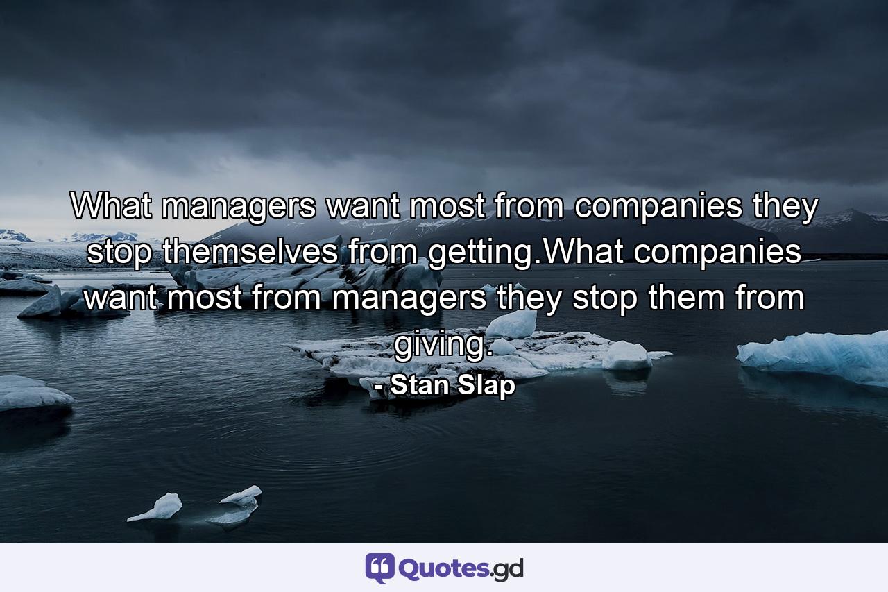 What managers want most from companies they stop themselves from getting.What companies want most from managers they stop them from giving. - Quote by Stan Slap