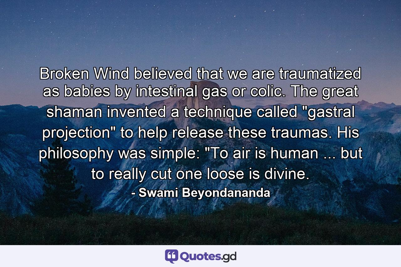 Broken Wind believed that we are traumatized as babies by intestinal gas or colic. The great shaman invented a technique called 