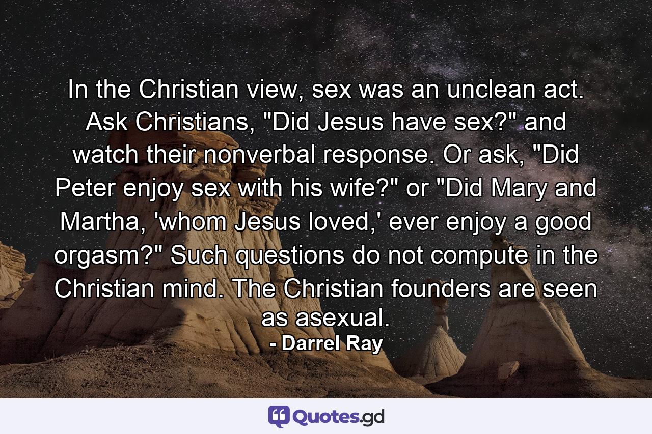 In the Christian view, sex was an unclean act. Ask Christians, 