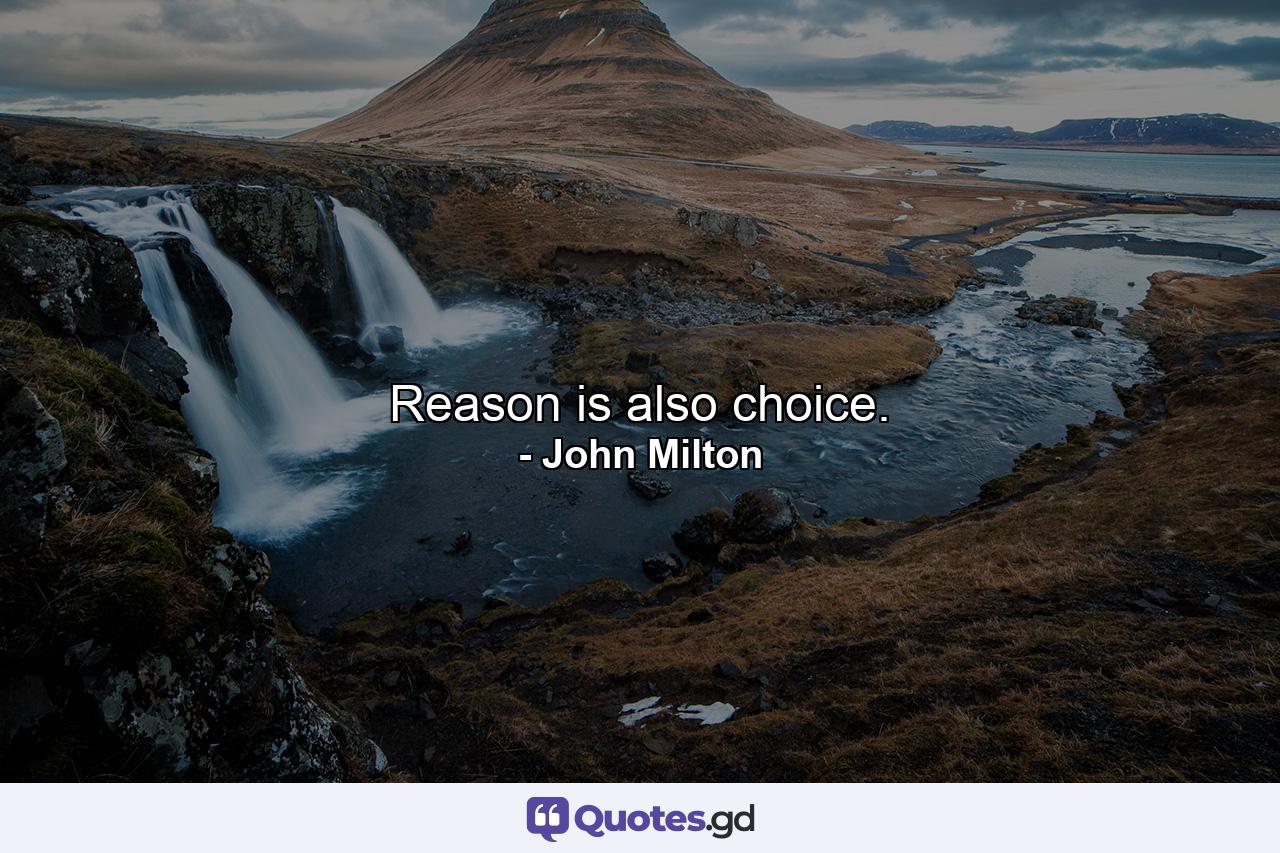 Reason is also choice. - Quote by John Milton