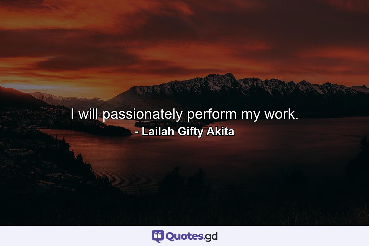 I will passionately perform my work. - Quote by Lailah Gifty Akita