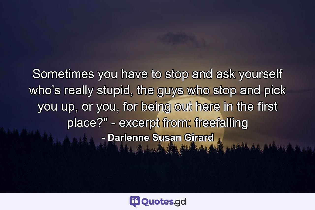 Sometimes you have to stop and ask yourself who’s really stupid, the guys who stop and pick you up, or you, for being out here in the first place?