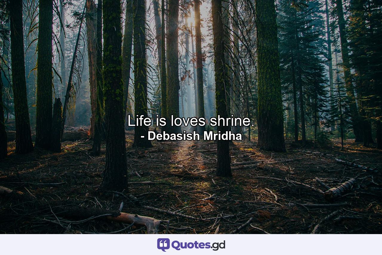 Life is loves shrine. - Quote by Debasish Mridha