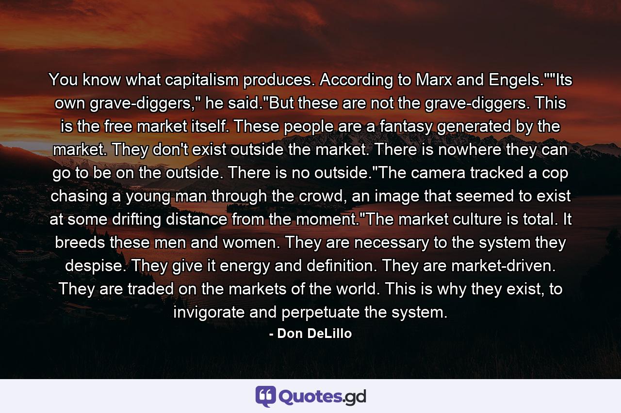 You know what capitalism produces. According to Marx and Engels.