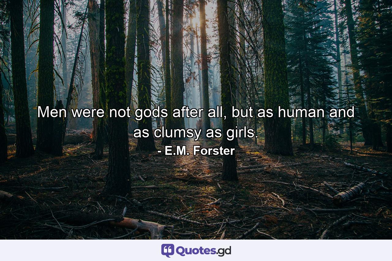 Men were not gods after all, but as human and as clumsy as girls. - Quote by E.M. Forster