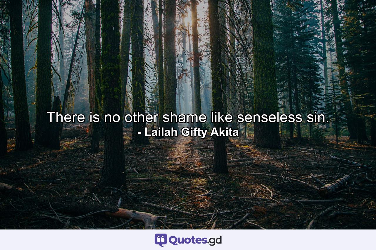 There is no other shame like senseless sin. - Quote by Lailah Gifty Akita