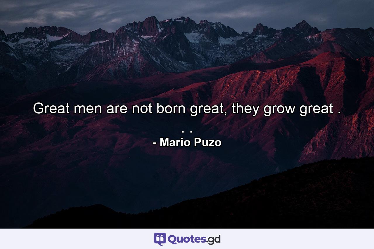 Great men are not born great, they grow great . . . - Quote by Mario Puzo