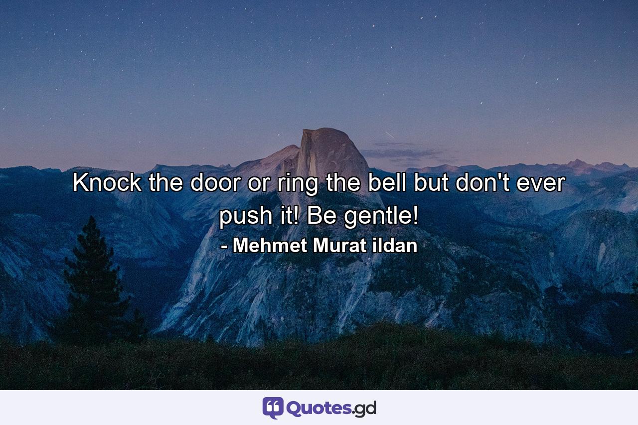 Knock the door or ring the bell but don't ever push it! Be gentle! - Quote by Mehmet Murat ildan