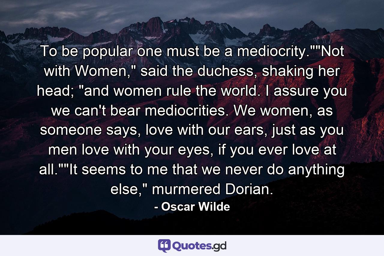 To be popular one must be a mediocrity.