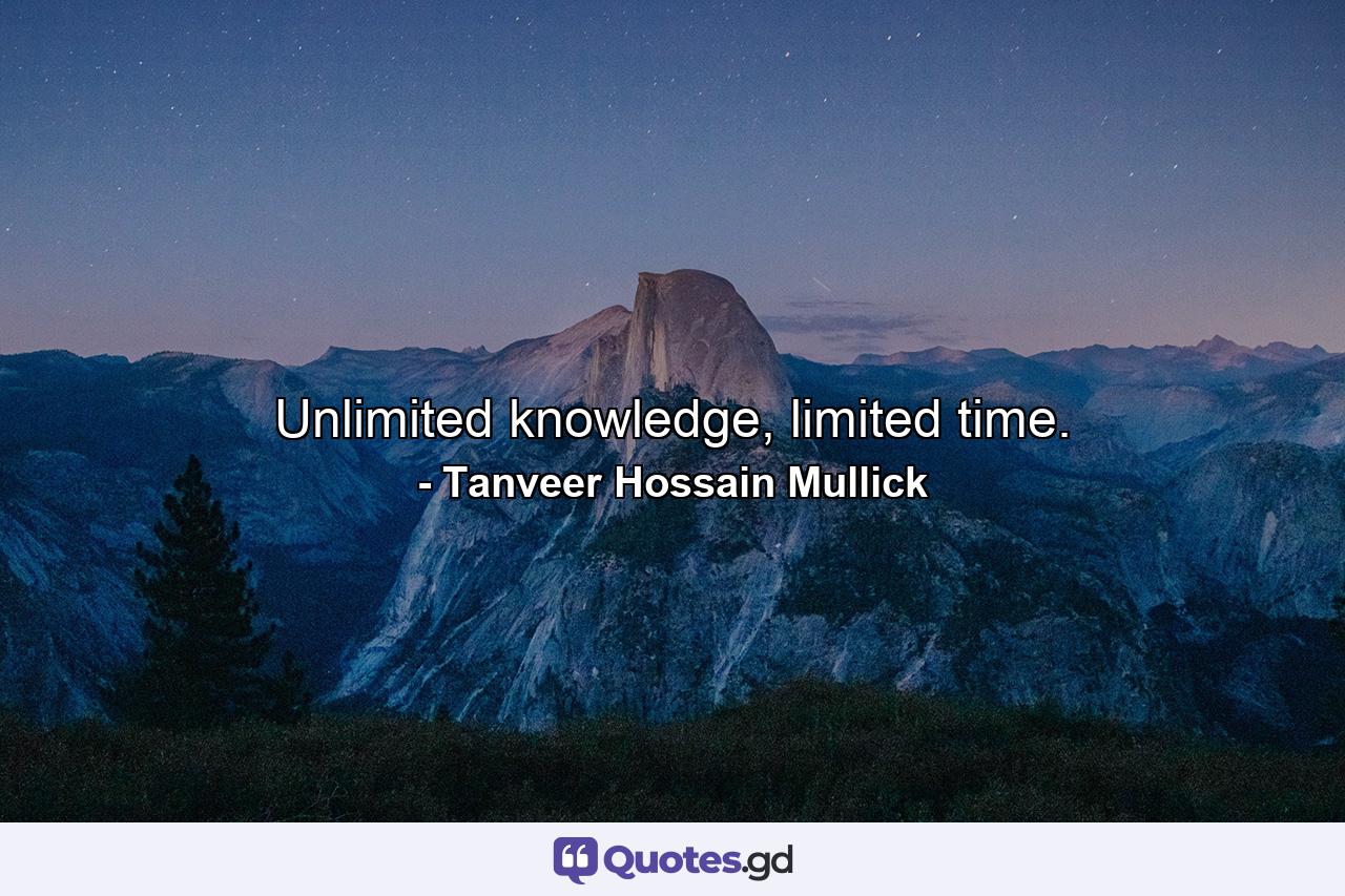 Unlimited knowledge, limited time. - Quote by Tanveer Hossain Mullick
