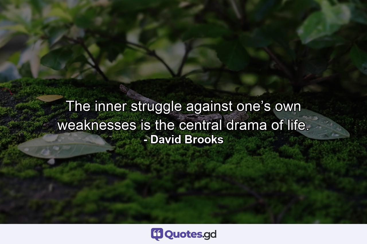 The inner struggle against one’s own weaknesses is the central drama of life. - Quote by David Brooks