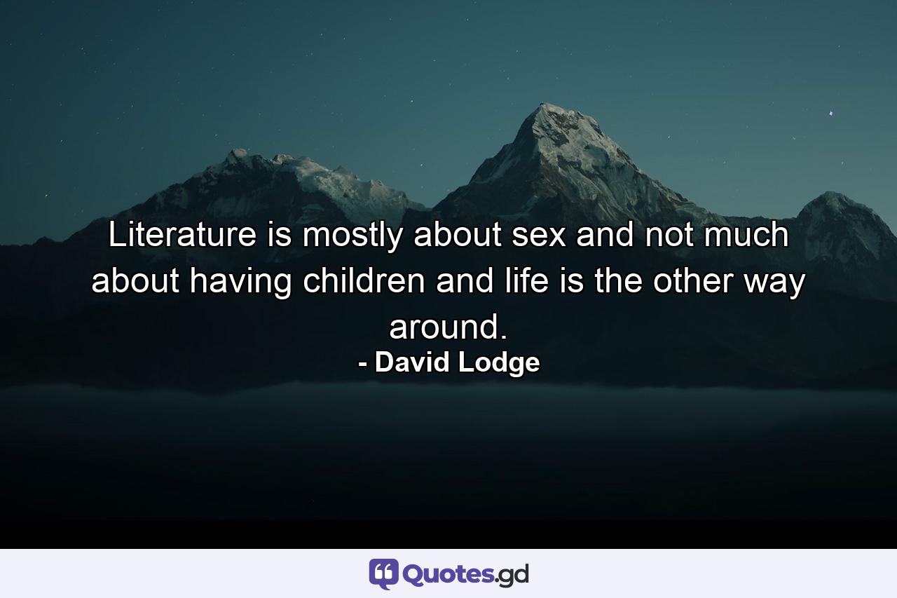 Literature is mostly about sex and not much about having children  and life is the other way around. - Quote by David Lodge