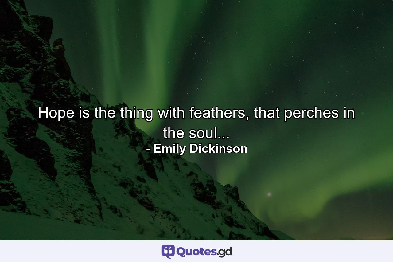 Hope is the thing with feathers, that perches in the soul... - Quote by Emily Dickinson