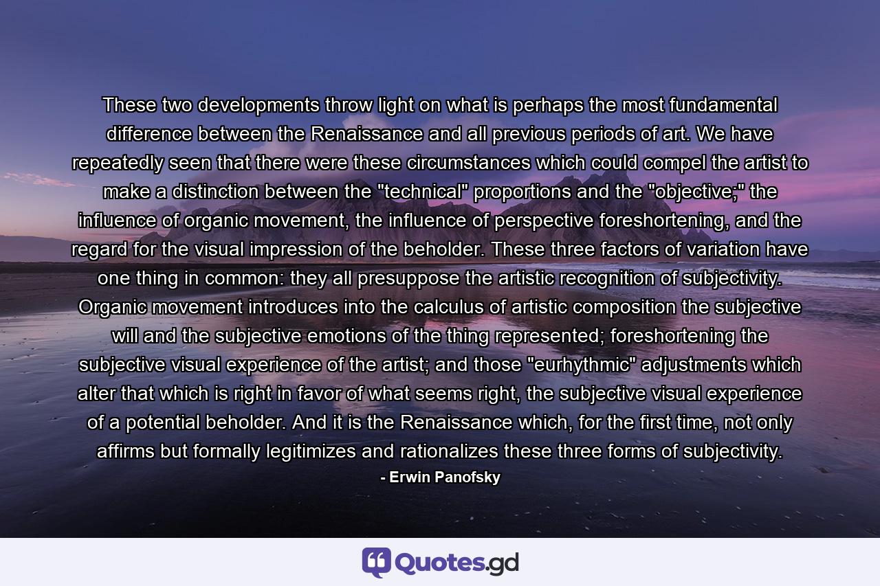 These two developments throw light on what is perhaps the most fundamental difference between the Renaissance and all previous periods of art. We have repeatedly seen that there were these circumstances which could compel the artist to make a distinction between the 