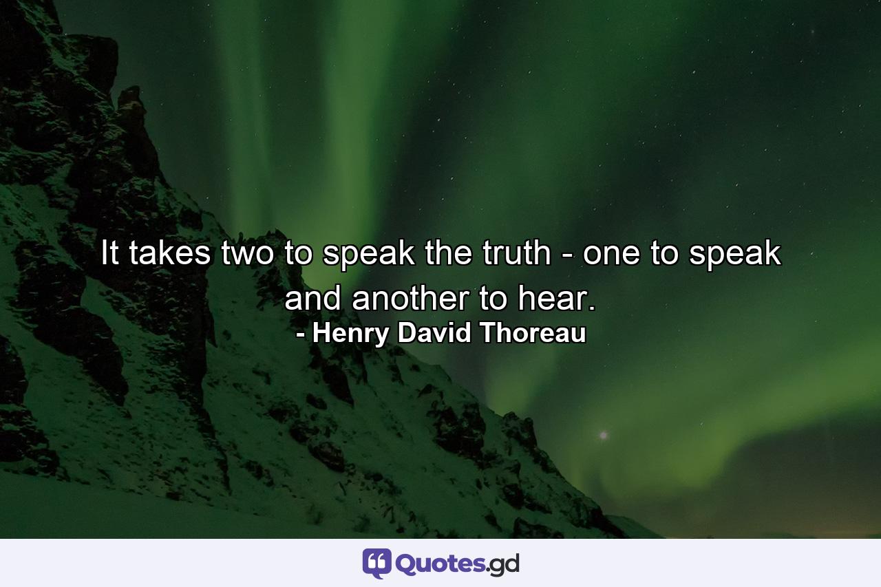 It takes two to speak the truth - one to speak and another to hear. - Quote by Henry David Thoreau