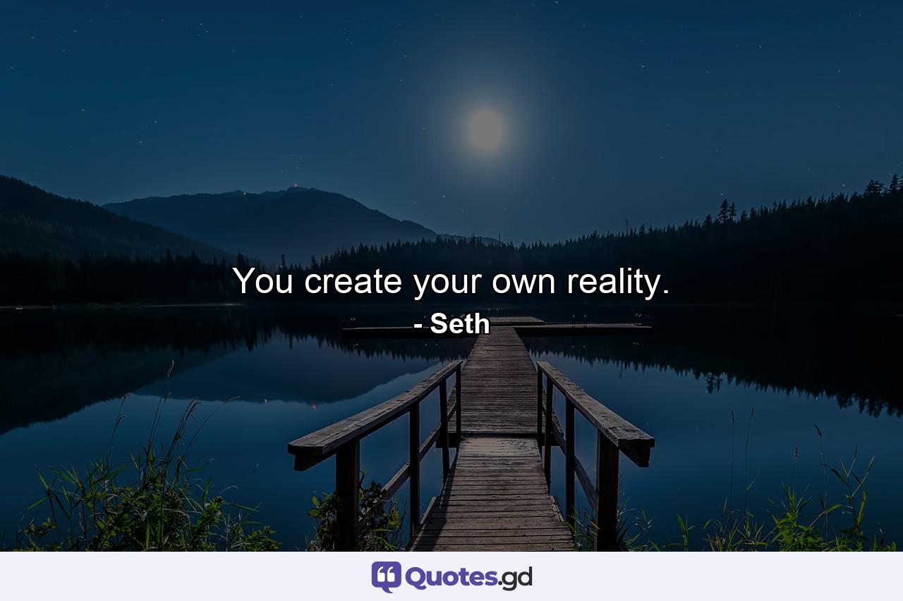 You create your own reality. - Quote by Seth