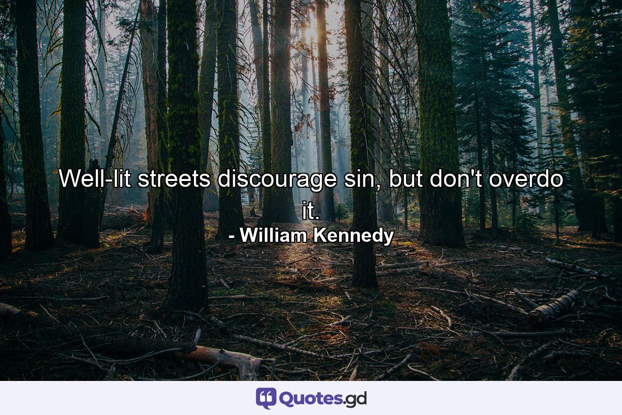 Well-lit streets discourage sin, but don't overdo it. - Quote by William Kennedy