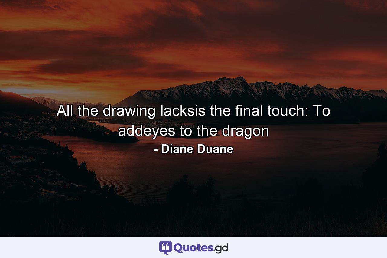 All the drawing lacksis the final touch: To addeyes to the dragon - Quote by Diane Duane