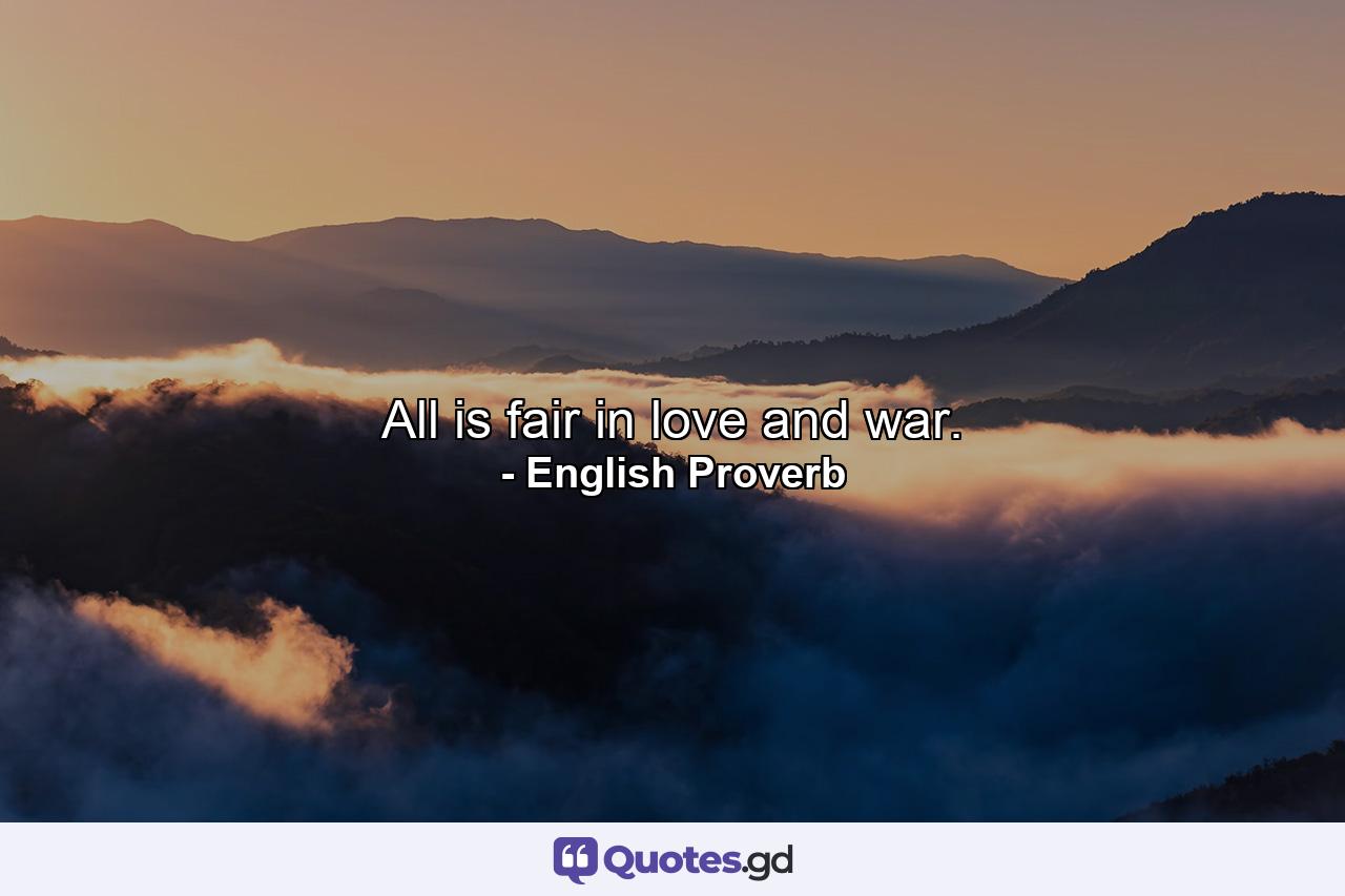 All is fair in love and war. - Quote by English Proverb