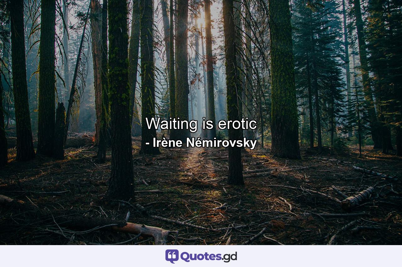 Waiting is erotic - Quote by Irène Némirovsky