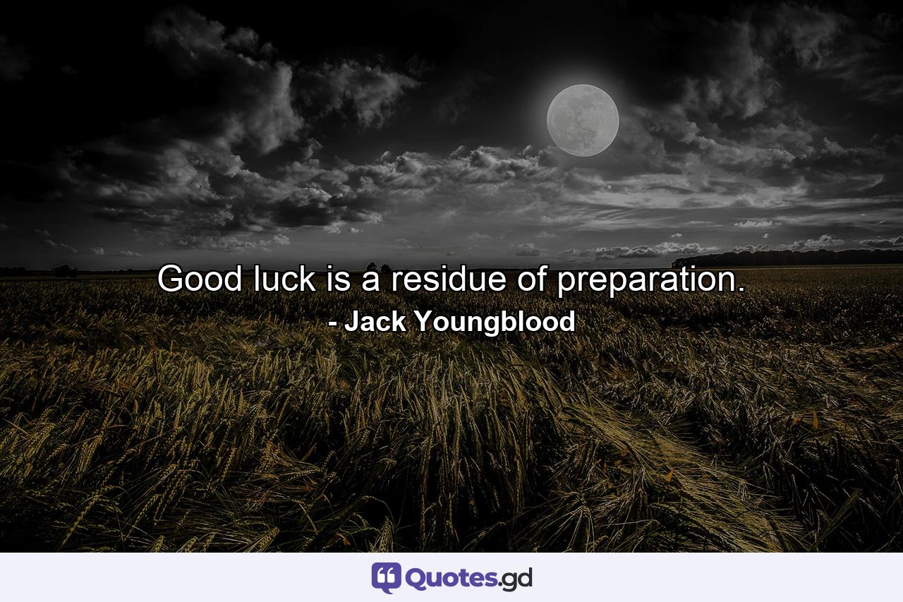Good luck is a residue of preparation. - Quote by Jack Youngblood