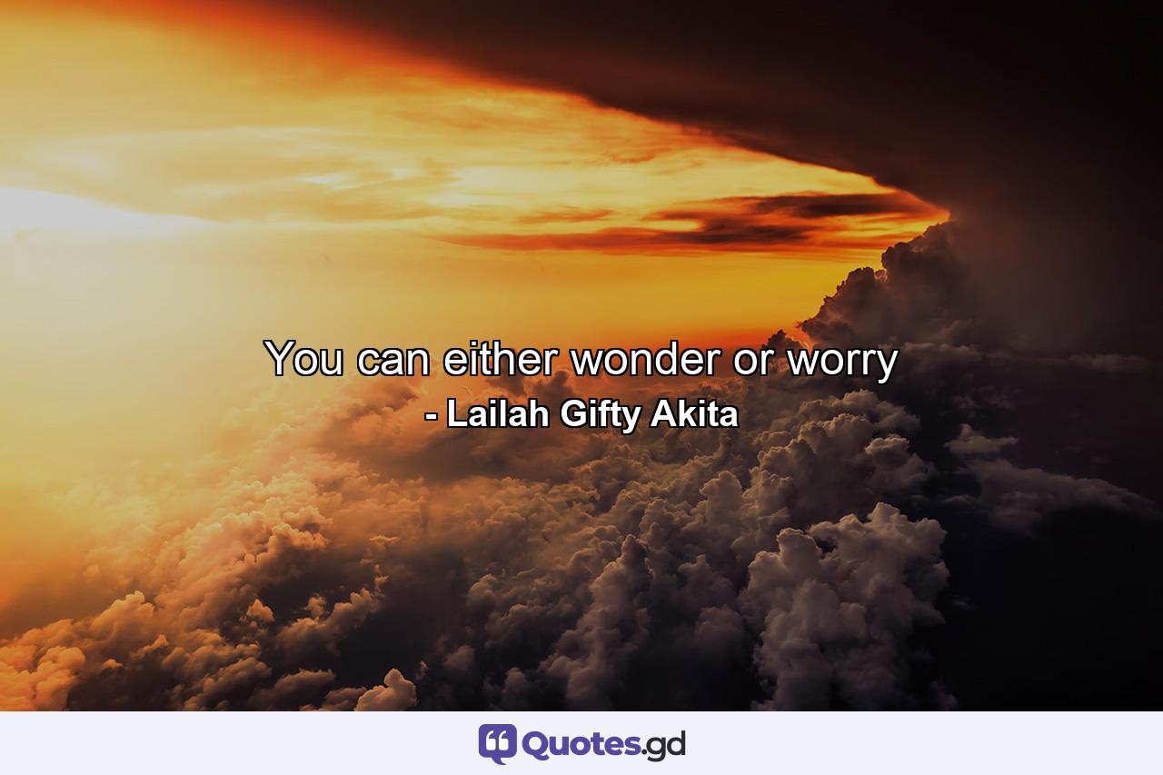 You can either wonder or worry - Quote by Lailah Gifty Akita