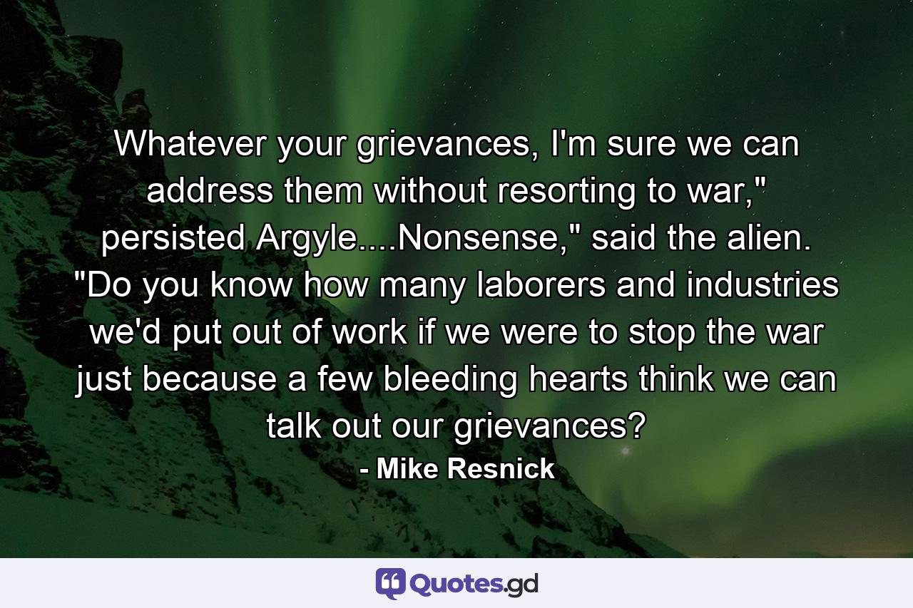 Whatever your grievances, I'm sure we can address them without resorting to war,