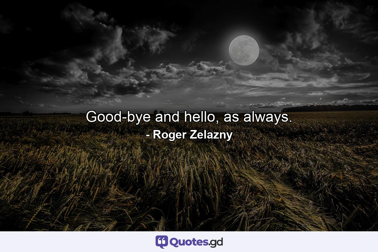 Good-bye and hello, as always. - Quote by Roger Zelazny